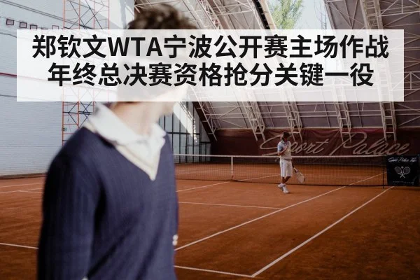 郑钦文WTA宁波公开赛主场作战 年终总决赛资格抢分关键一役（Sports）