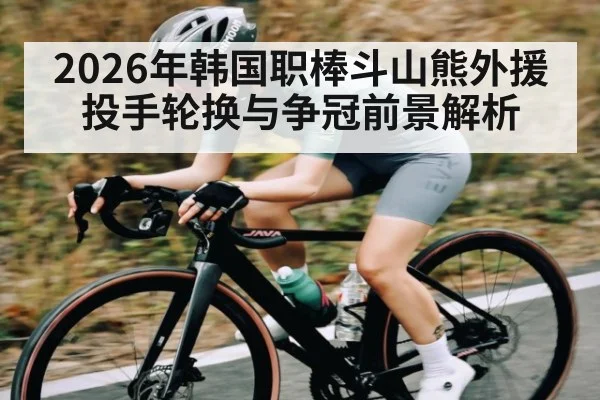 2026年韩国职棒斗山熊外援投手轮换与争冠前景解析（Sports）