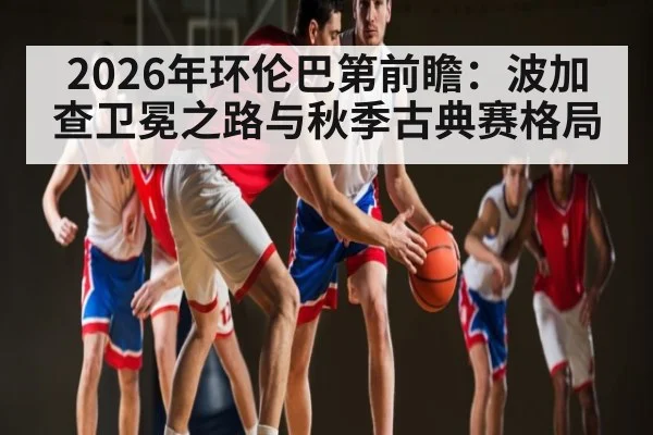 2026年环伦巴第前瞻：波加查卫冕之路与秋季古典赛格局（Sports）