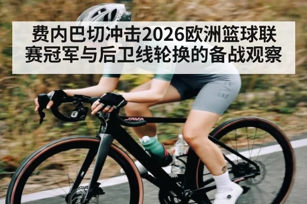 费内巴切冲击2026欧洲篮球联赛冠军与后卫线轮换的备战观察 | Sports